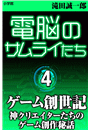電脳のサムライたち４　ゲーム創世記〜神クリエイターたちのゲーム創作秘話〜