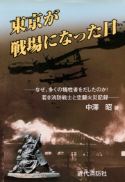東京が戦場になった日　なぜ、多くの犠牲者をだしたのか！若き消防戦士と空襲火災記録